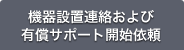 機器設置連絡および有償サポート開始依頼